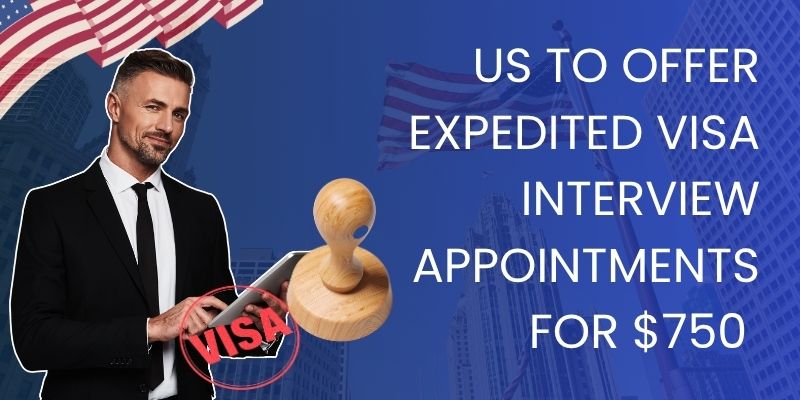 US to Offer Expedited Visa Interview Appointments for $750